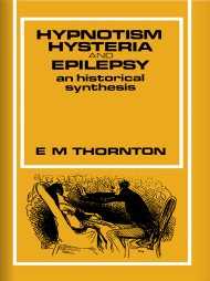 Hypnotism, Hysteria and Epilepsy: An Historical Synthesis by E. M. Thornton